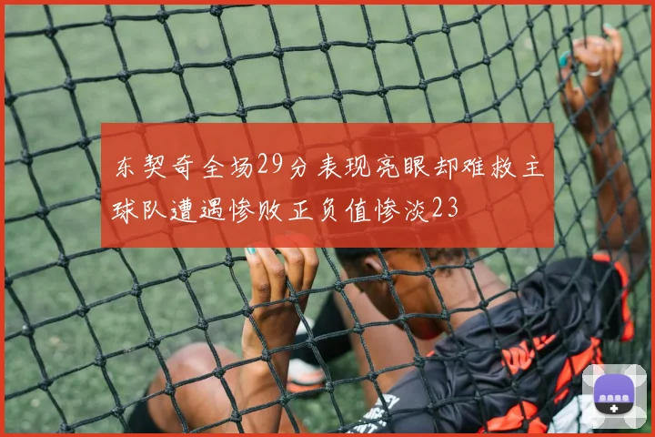 东契奇全场29分表现亮眼却难救主球队遭遇惨败正负值惨淡23
