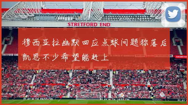 穆西亚拉幽默回应点球问题称落后凯恩不少希望能赶上