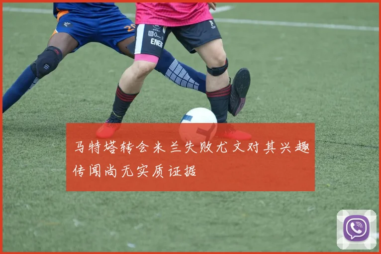 马特塔转会米兰失败尤文对其兴趣传闻尚无实质证据