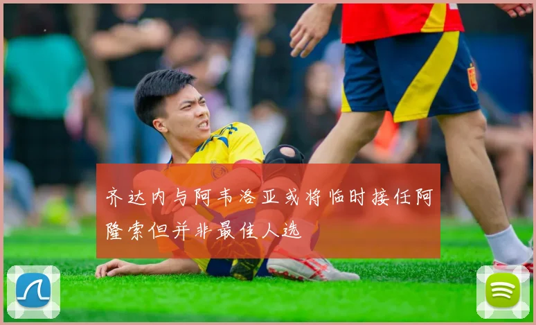 齐达内与阿韦洛亚或将临时接任阿隆索但并非最佳人选