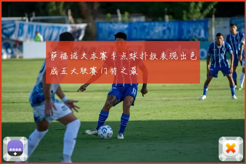 萨福诺夫本赛季点球扑救表现出色成五大联赛门将之最