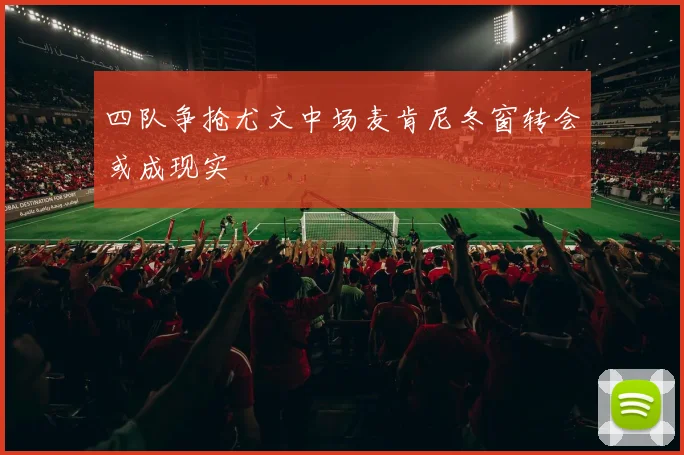 四队争抢尤文中场麦肯尼冬窗转会或成现实