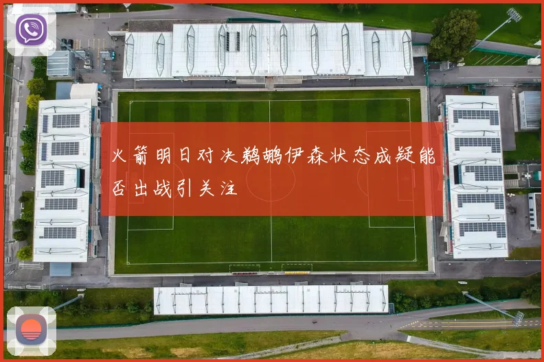 火箭明日对决鹈鹕伊森状态成疑能否出战引关注