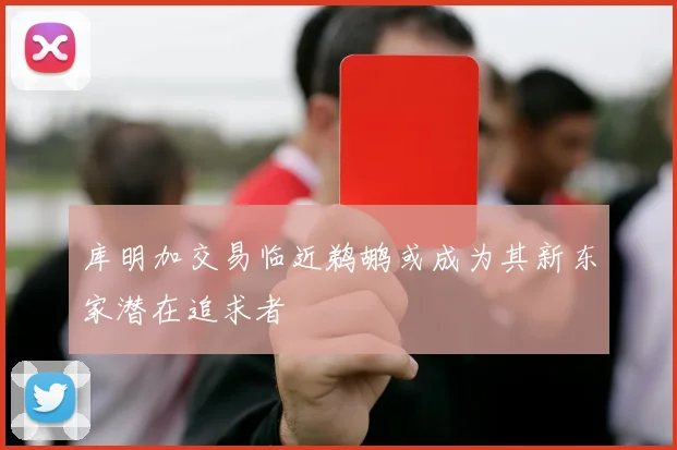 库明加交易临近鹈鹕或成为其新东家潜在追求者