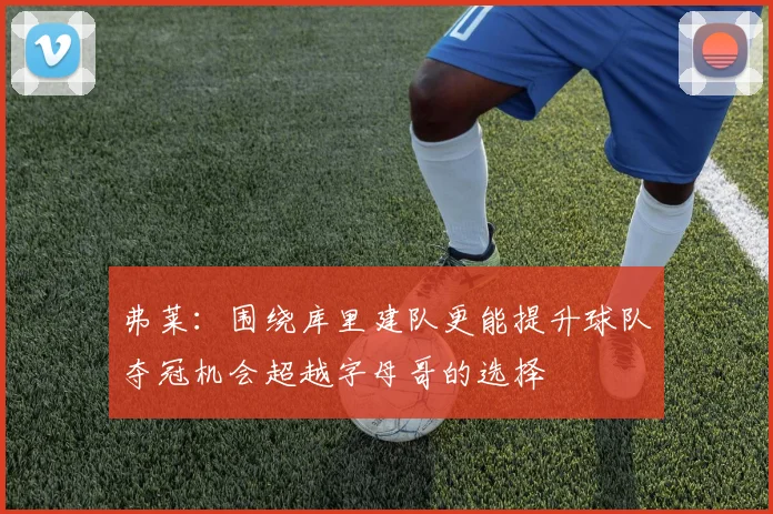 弗莱：围绕库里建队更能提升球队夺冠机会超越字母哥的选择