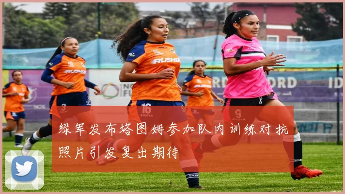 绿军发布塔图姆参加队内训练对抗照片引发复出期待