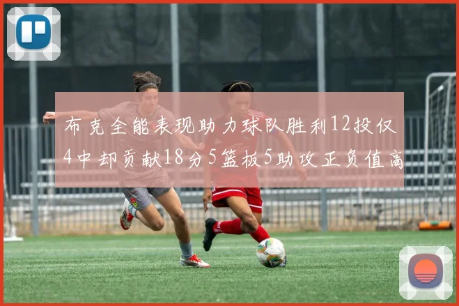 布克全能表现助力球队胜利12投仅4中却贡献18分5篮板5助攻正负值高达14