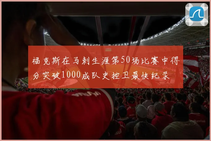福克斯在马刺生涯第50场比赛中得分突破1000成队史控卫最快纪录