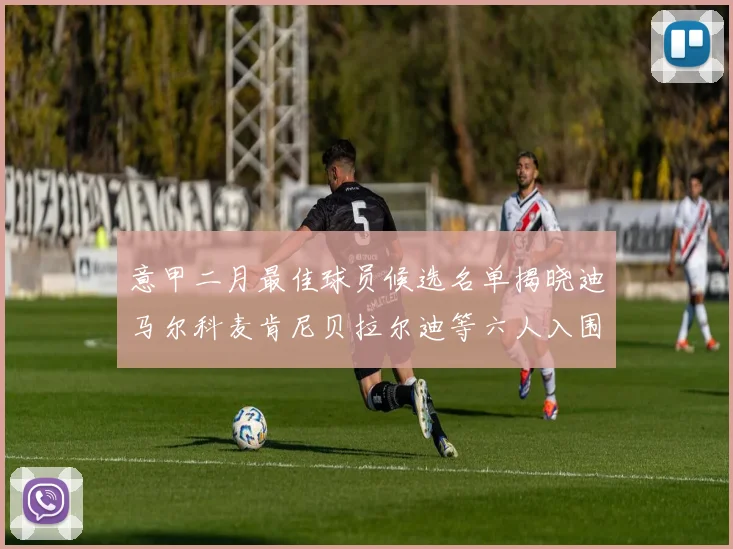 意甲二月最佳球员候选名单揭晓迪马尔科麦肯尼贝拉尔迪等六人入围