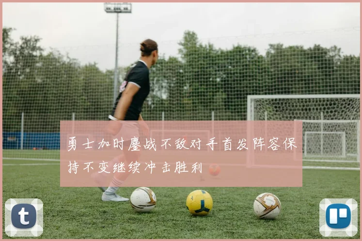 勇士加时鏖战不敌对手首发阵容保持不变继续冲击胜利