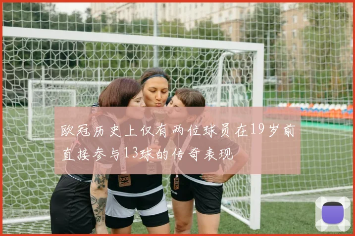 欧冠历史上仅有两位球员在19岁前直接参与13球的传奇表现