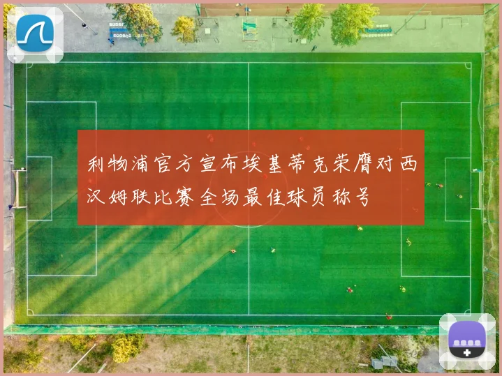 利物浦官方宣布埃基蒂克荣膺对西汉姆联比赛全场最佳球员称号
