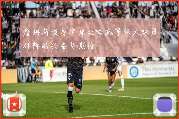 詹姆斯谈与字库杜哈威等伟大球员对阵的兴奋与期待
