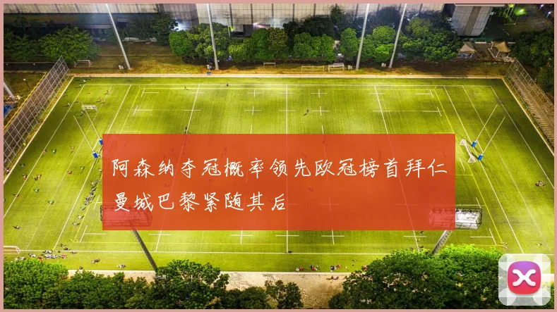 阿森纳夺冠概率领先欧冠榜首拜仁曼城巴黎紧随其后