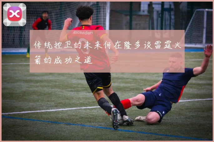 传统控卫的未来何在隆多谈雷霆火箭的成功之道