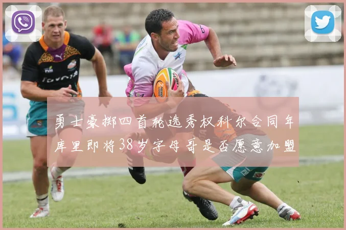 勇士豪掷四首轮选秀权科尔合同年库里即将38岁字母哥是否愿意加盟勇士