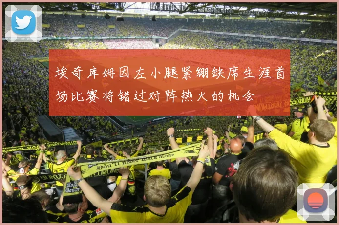 埃奇库姆因左小腿紧绷缺席生涯首场比赛将错过对阵热火的机会
