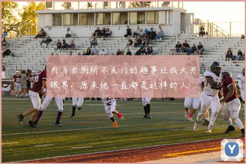 内马尔厕所不关门的趣事让我大开眼界，原来他一直都是这样的人