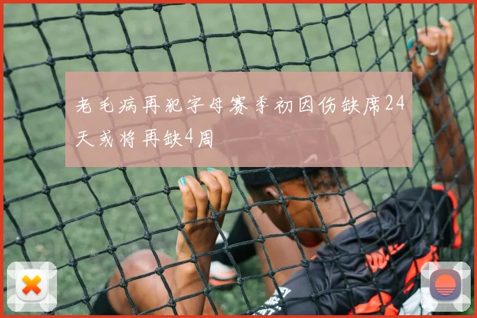 老毛病再犯字母赛季初因伤缺席24天或将再缺4周