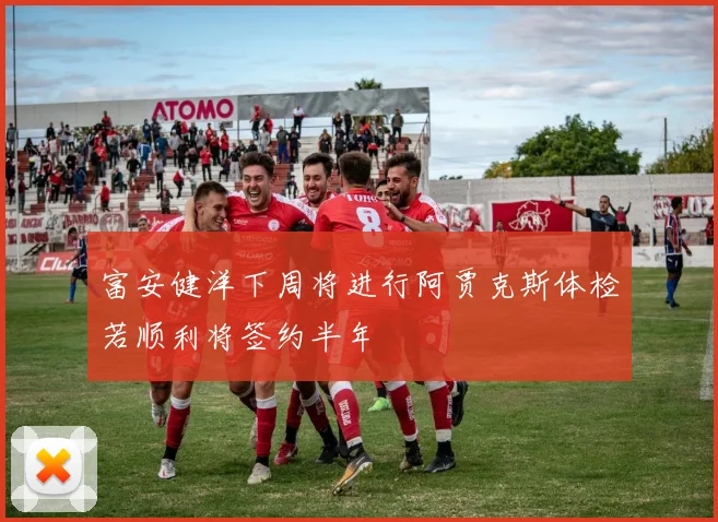 富安健洋下周将进行阿贾克斯体检若顺利将签约半年